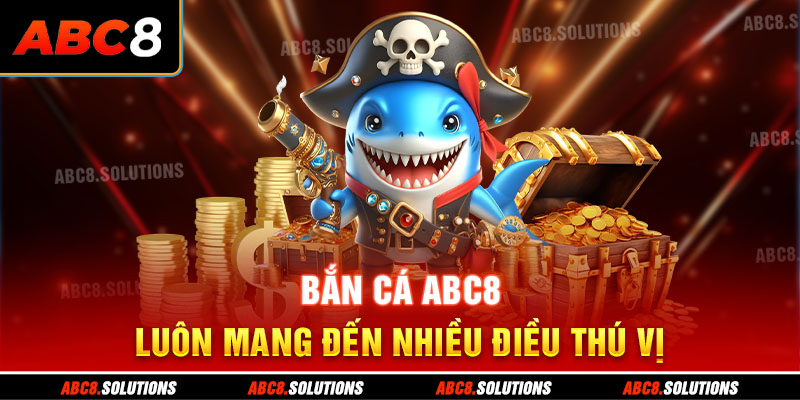 Bắn cá ABC8 luôn mang đến nhiều điều thú vị