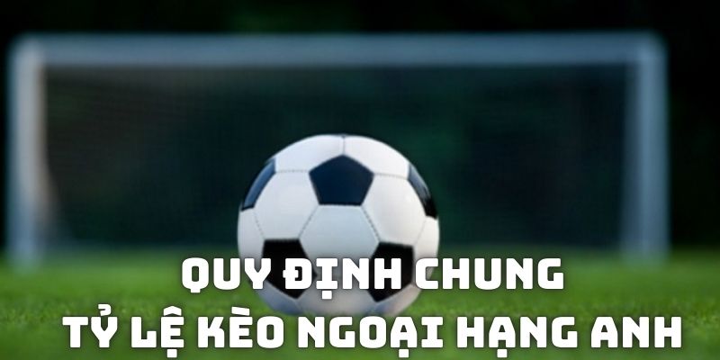 Quy định chung khi tham gia tỷ lệ kèo Ngoại hạng Anh